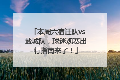 本周六宿迁队vs盐城队，球迷观赛出行指南来了！