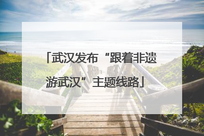 武汉发布“跟着非遗游武汉”主题线路