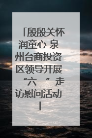殷殷关怀润童心 泉州台商投资区领导开展“六一”走访慰问活动