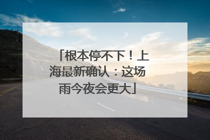 根本停不下！上海最新确认：这场雨今夜会更大