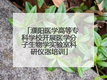 濮阳医学高等专科学校开展医学分子生物学实验室科研仪器培训