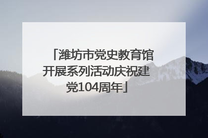 潍坊市党史教育馆开展系列活动庆祝建党104周年
