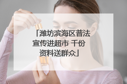 潍坊滨海区普法宣传进超市 千份资料送群众