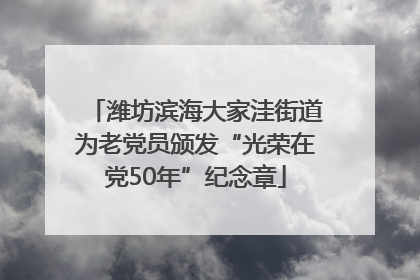 潍坊滨海大家洼街道为老党员颁发“光荣在党50年”纪念章