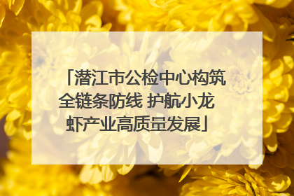 潜江市公检中心构筑全链条防线 护航小龙虾产业高质量发展