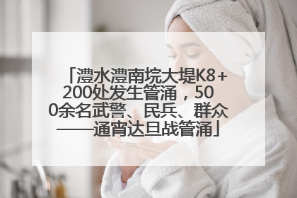 澧水澧南垸大堤K8+200处发生管涌，500余名武警、民兵、群众——通宵达旦战管涌