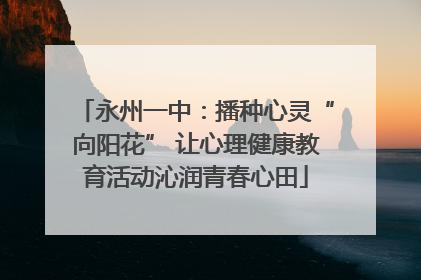 永州一中：播种心灵“向阳花” 让心理健康教育活动沁润青春心田