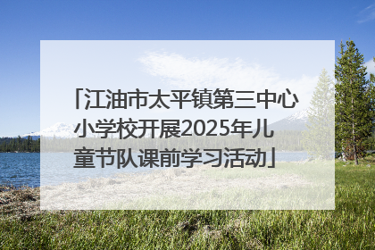 江油市太平镇第三中心小学校开展2025年儿童节队课前学习活动