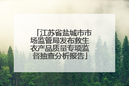 江苏省盐城市市场监管局发布救生衣产品质量专项监督抽查分析报告