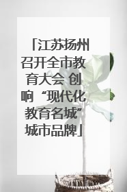 江苏扬州召开全市教育大会 创响“现代化教育名城”城市品牌