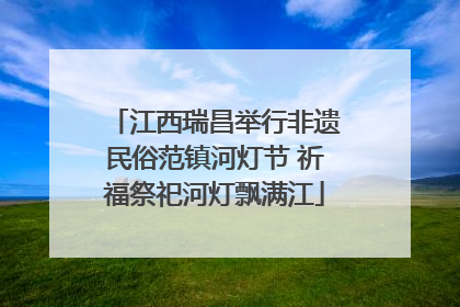 江西瑞昌举行非遗民俗范镇河灯节 祈福祭祀河灯飘满江
