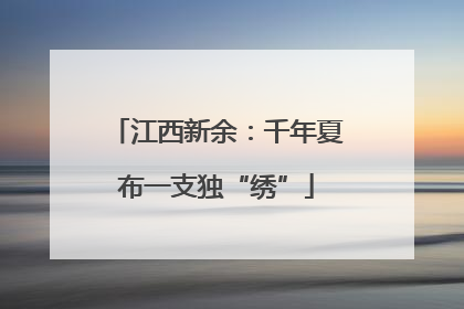 江西新余：千年夏布一支独“绣”