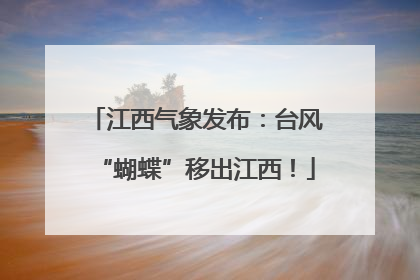 江西气象发布：台风“蝴蝶”移出江西！