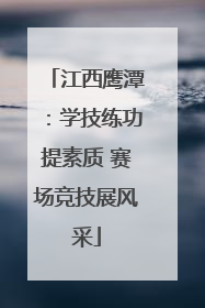 江西鹰潭：学技练功提素质 赛场竞技展风采