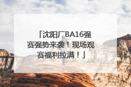 沈阳厂BA16强赛强势来袭！现场观赛福利拉满！
