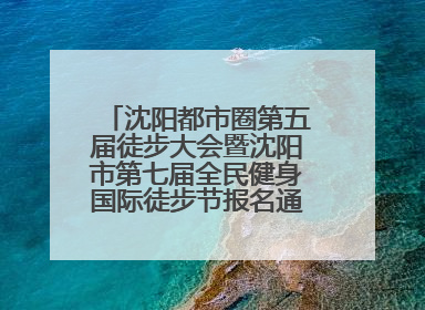 沈阳都市圈第五届徒步大会暨沈阳市第七届全民健身国际徒步节报名通道开启