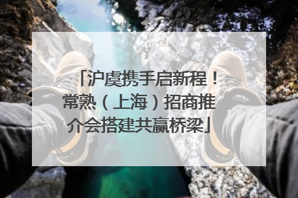 沪虞携手启新程！常熟（上海）招商推介会搭建共赢桥梁