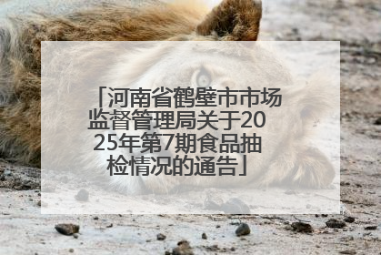 河南省鹤壁市市场监督管理局关于2025年第7期食品抽检情况的通告