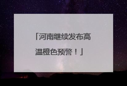 河南继续发布高温橙色预警！