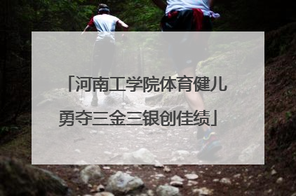 河南工学院体育健儿勇夺三金三银创佳绩