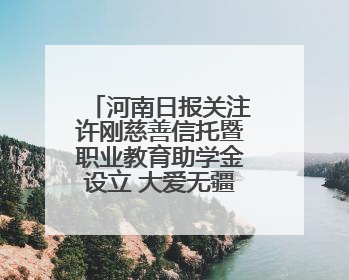 河南日报关注许刚慈善信托暨职业教育助学金设立 大爱无疆 泽被学子