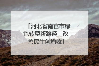 河北省南宫市绿色转型新路径，改善民生创增收