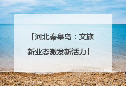 河北秦皇岛：文旅新业态激发新活力