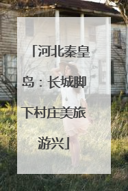 河北秦皇岛：长城脚下村庄美旅游兴