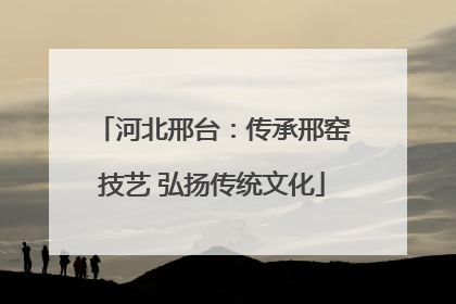 河北邢台：传承邢窑技艺 弘扬传统文化