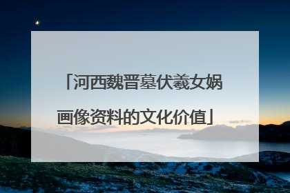 河西魏晋墓伏羲女娲画像资料的文化价值
