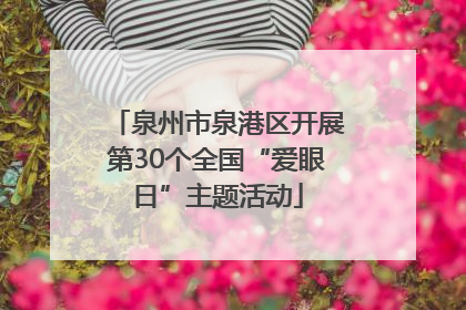 泉州市泉港区开展第30个全国“爱眼日”主题活动