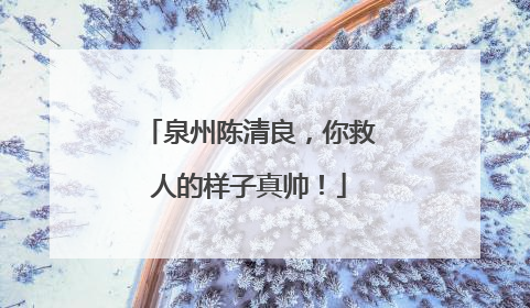 泉州陈清良，你救人的样子真帅！