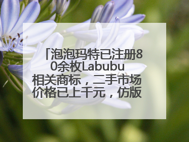 泡泡玛特已注册80余枚Labubu相关商标，二手市场价格已上千元，仿版工厂：都在欠货，根本不够分
