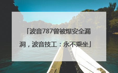 波音787曾被爆安全漏洞，波音技工：永不乘坐