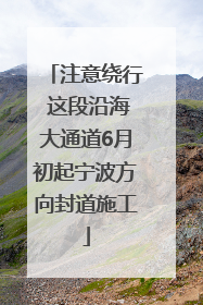 注意绕行 这段沿海大通道6月初起宁波方向封道施工