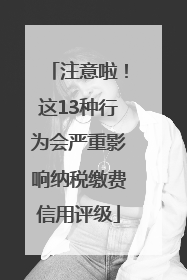 注意啦！这13种行为会严重影响纳税缴费信用评级