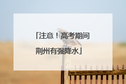 注意！高考期间荆州有强降水