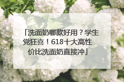 洗面奶哪款好用？学生党狂喜！618十大高性价比洗面奶直接冲