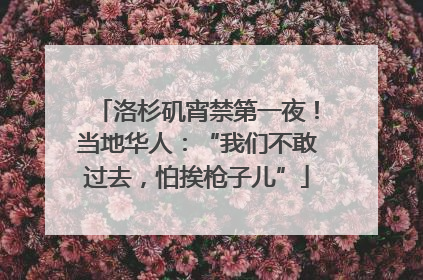洛杉矶宵禁第一夜！当地华人：“我们不敢过去，怕挨枪子儿”