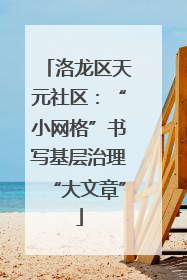 洛龙区天元社区：“小网格”书写基层治理“大文章”