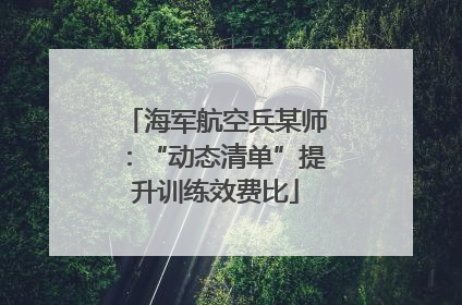 海军航空兵某师：“动态清单”提升训练效费比