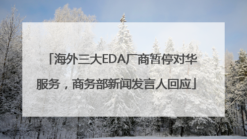 海外三大EDA厂商暂停对华服务，商务部新闻发言人回应