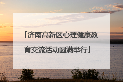 济南高新区心理健康教育交流活动圆满举行