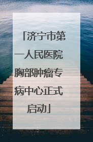 济宁市第一人民医院胸部肿瘤专病中心正式启动