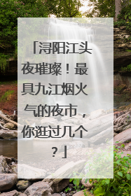 浔阳江头夜璀璨！最具九江烟火气的夜市，你逛过几个？