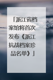 浙江省档案馆将首次发布《浙江抗战档案珍品名单》