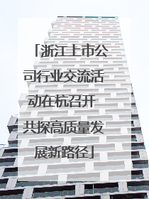 浙江上市公司行业交流活动在杭召开 共探高质量发展新路径
