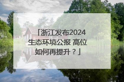 浙江发布2024生态环境公报 高位如何再提升？