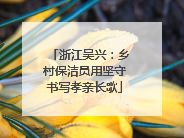 浙江吴兴：乡村保洁员用坚守书写孝亲长歌