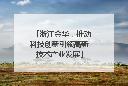 浙江金华：推动科技创新引领高新技术产业发展